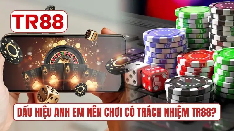 Dấu hiệu anh em nên chơi có trách nhiệm TR88?
