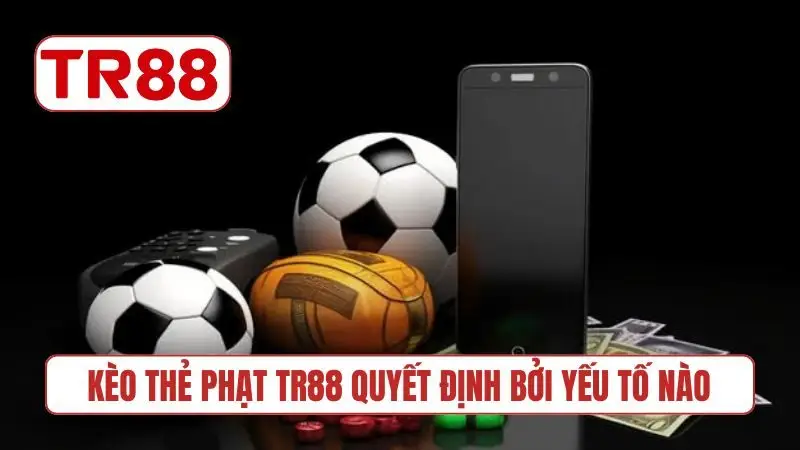 Kèo thẻ phạt TR88 quyết định bởi yếu tố nào
